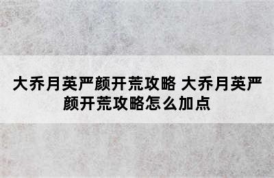 大乔月英严颜开荒攻略 大乔月英严颜开荒攻略怎么加点